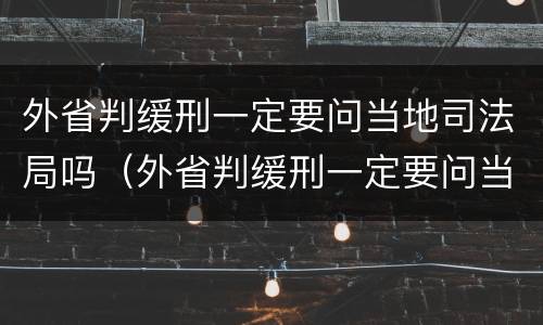 外省判缓刑一定要问当地司法局吗（外省判缓刑一定要问当地司法局吗知乎）