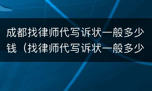 成都找律师代写诉状一般多少钱（找律师代写诉状一般多少钱啊）