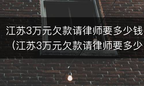 江苏3万元欠款请律师要多少钱（江苏3万元欠款请律师要多少钱呢）