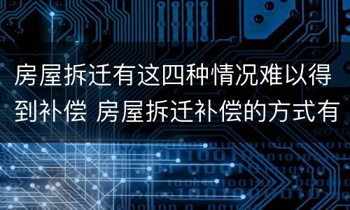 房屋拆迁有这四种情况难以得到补偿 房屋拆迁补偿的方式有哪些