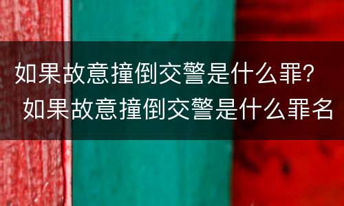 如果故意撞倒交警是什么罪？ 如果故意撞倒交警是什么罪名