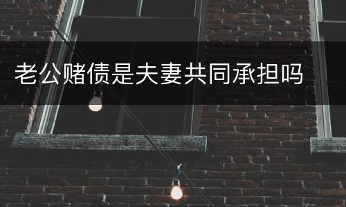 老公赌债是夫妻共同承担吗