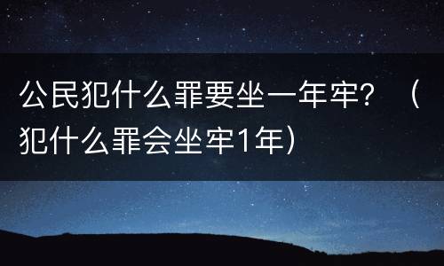 公民犯什么罪要坐一年牢？（犯什么罪会坐牢1年）