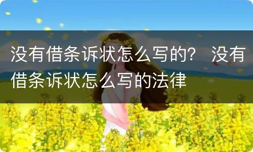 没有借条诉状怎么写的？ 没有借条诉状怎么写的法律