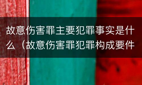 故意伤害罪主要犯罪事实是什么（故意伤害罪犯罪构成要件）