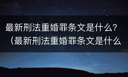 最新刑法重婚罪条文是什么？（最新刑法重婚罪条文是什么意思）