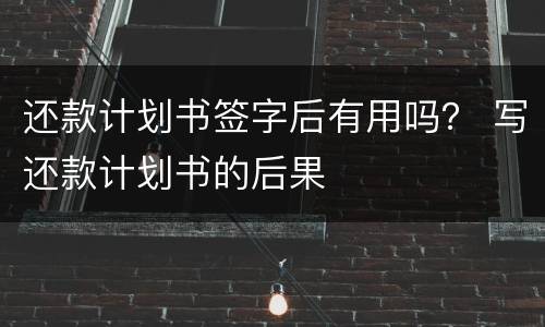 还款计划书签字后有用吗？ 写还款计划书的后果