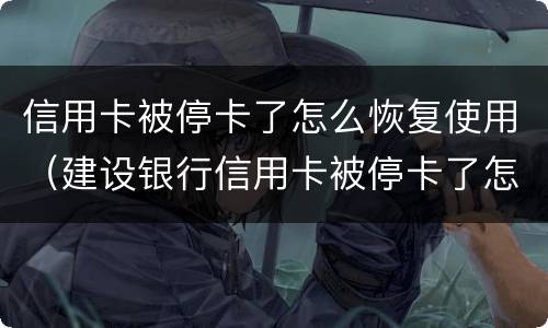 信用卡被停卡了怎么恢复使用（建设银行信用卡被停卡了怎么恢复使用）