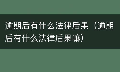逾期后有什么法律后果（逾期后有什么法律后果嘛）