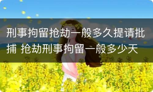 刑事拘留抢劫一般多久提请批捕 抢劫刑事拘留一般多少天