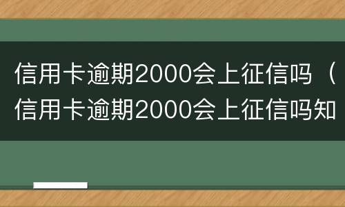 信用卡逾期2000会上征信吗（信用卡逾期2000会上征信吗知乎）