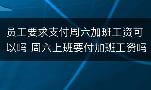 员工要求支付周六加班工资可以吗 周六上班要付加班工资吗