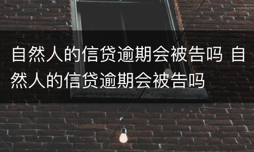 自然人的信贷逾期会被告吗 自然人的信贷逾期会被告吗