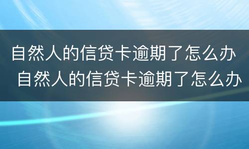 自然人的信贷卡逾期了怎么办 自然人的信贷卡逾期了怎么办理