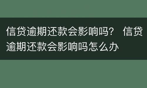 信贷逾期还款会影响吗？ 信贷逾期还款会影响吗怎么办