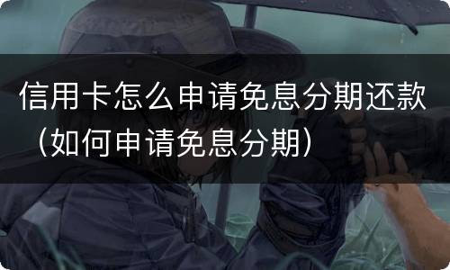 信用卡怎么申请免息分期还款（如何申请免息分期）