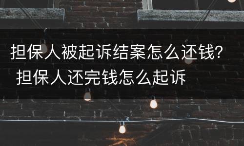 担保人被起诉结案怎么还钱？ 担保人还完钱怎么起诉