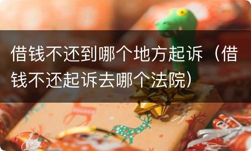 借钱不还到哪个地方起诉（借钱不还起诉去哪个法院）