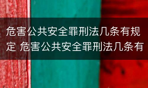 危害公共安全罪刑法几条有规定 危害公共安全罪刑法几条有规定的