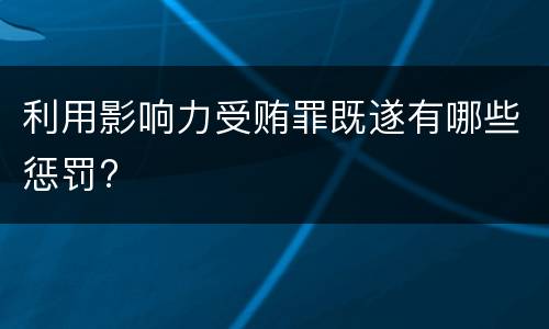 利用影响力受贿罪既遂有哪些惩罚?