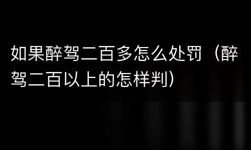 如果醉驾二百多怎么处罚（醉驾二百以上的怎样判）