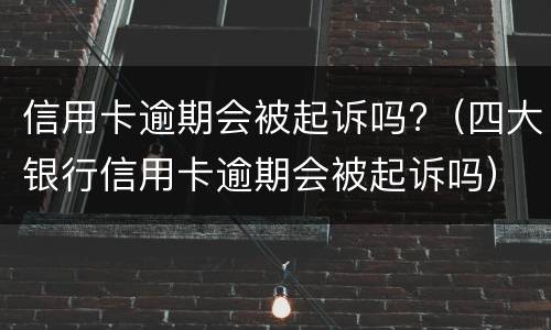 信用卡逾期会被起诉吗?（四大银行信用卡逾期会被起诉吗）