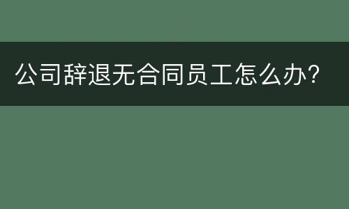 公司辞退无合同员工怎么办?