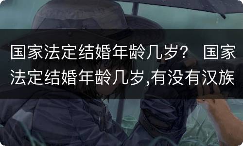 国家法定结婚年龄几岁？ 国家法定结婚年龄几岁,有没有汉族和小数民族区别