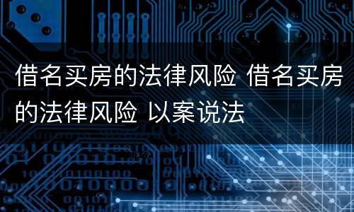 借名买房的法律风险 借名买房的法律风险 以案说法