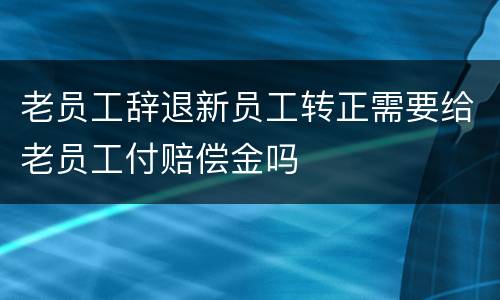 老员工辞退新员工转正需要给老员工付赔偿金吗