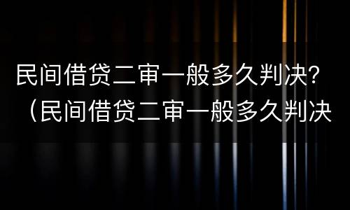 民间借贷二审一般多久判决？（民间借贷二审一般多久判决下来）