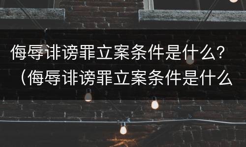 侮辱诽谤罪立案条件是什么？（侮辱诽谤罪立案条件是什么标准）