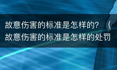 故意伤害的标准是怎样的？（故意伤害的标准是怎样的处罚）
