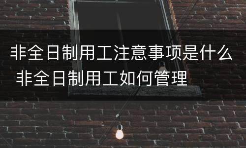 非全日制用工注意事项是什么 非全日制用工如何管理