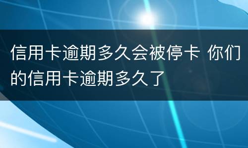 信用卡逾期多久会被停卡 你们的信用卡逾期多久了