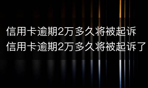 信用卡逾期2万多久将被起诉 信用卡逾期2万多久将被起诉了