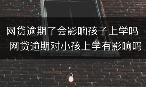 网贷逾期了会影响孩子上学吗 网贷逾期对小孩上学有影响吗