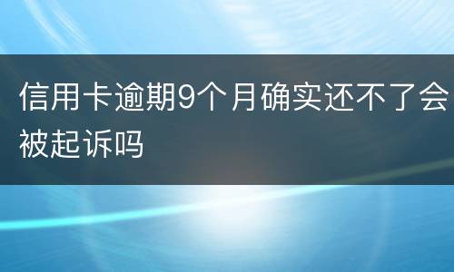 信用卡逾期9个月确实还不了会被起诉吗