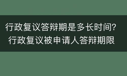 行政复议答辩期是多长时间？ 行政复议被申请人答辩期限