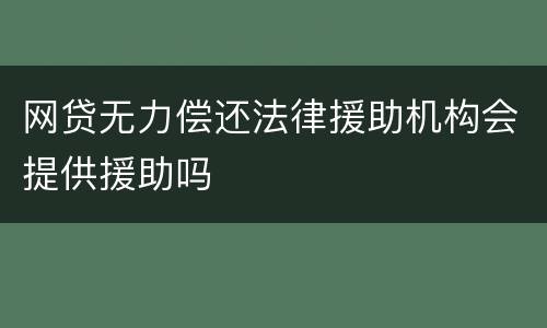 网贷无力偿还法律援助机构会提供援助吗