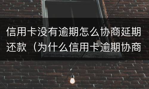 信用卡没有逾期怎么协商延期还款（为什么信用卡逾期协商不了）