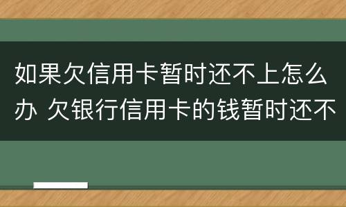 如果欠信用卡暂时还不上怎么办 欠银行信用卡的钱暂时还不起怎么办