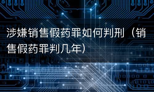 涉嫌销售假药罪如何判刑（销售假药罪判几年）
