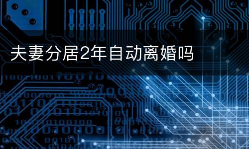 夫妻分居2年自动离婚吗