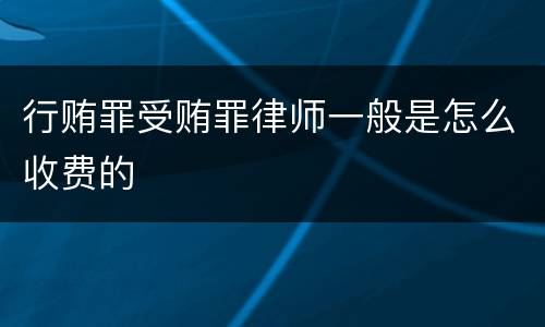 行贿罪受贿罪律师一般是怎么收费的