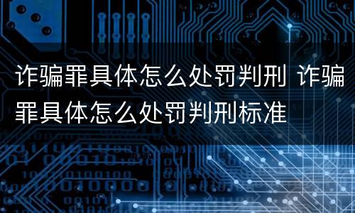 诈骗罪具体怎么处罚判刑 诈骗罪具体怎么处罚判刑标准
