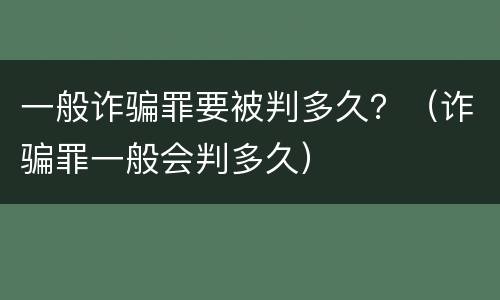 一般诈骗罪要被判多久？（诈骗罪一般会判多久）