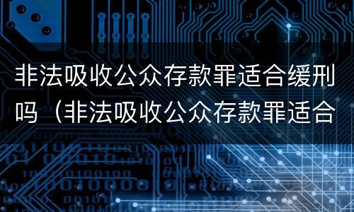 非法吸收公众存款罪适合缓刑吗（非法吸收公众存款罪适合缓刑吗知乎）
