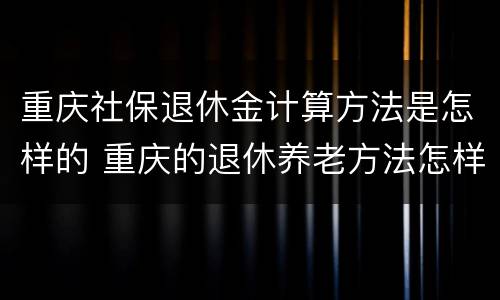 重庆社保退休金计算方法是怎样的 重庆的退休养老方法怎样计算