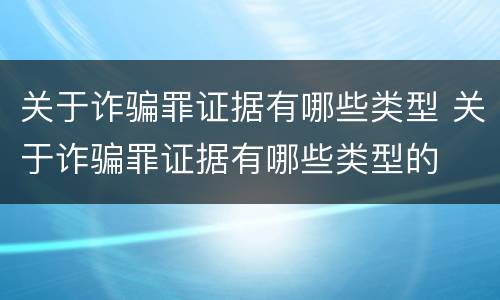 关于诈骗罪证据有哪些类型 关于诈骗罪证据有哪些类型的